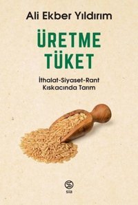 Üretme Tüket: İthalat-Siyaset-Rant Kıskacında Tarım Ali Ekber Yıldırım Sia