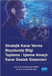Stratejik Karar Verme Boyutunda Bilgi Toplama - İşleme Amaçlı Karar Destek Sistemleri B. Sıddık Binboğa Yarman, Ahmet Naci Ünal Nobel Akademik Yayıncılık