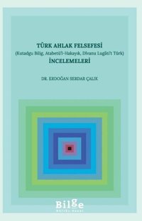 Türk Ahlak Felsefesi İncelemeleri-Kutadgu Bilig Atabetü'l-Hakayık Dıvanu Lugati't Türk Erdoğan Serdar Çalık Bilge Kültür Sanat