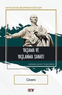 Yaşama ve Yaşlanma Sanatı - Antikçağ Bilgelerinden Öğütler Cicero Say Yayınları