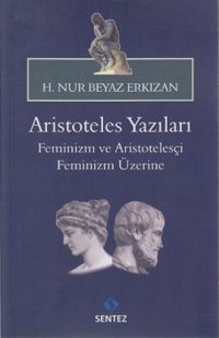 Aristoteles Yazıları - Feminizm ve Aristotelesçi Feminizm Üzerine H. Nur Beyaz Erkızan Sentez Yayıncılık