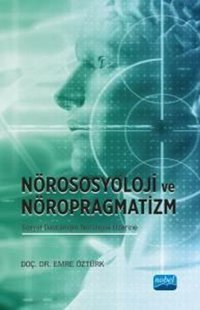 Nörososyoloji ve Nöropragmatizm Sosyal Davranışın Nörolojisi Üzerine Emre Öztürk Nobel Akademik Yayıncılık