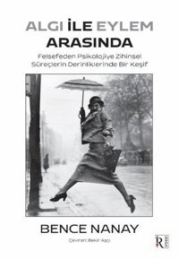 Algı İle Eylem Arasında - Felsefeden Psikolojiye Zihinsel Süreçlerin Derinliklerinde Bir Keşif Bence Nanay İrene Kitap