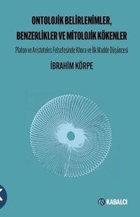 Ontolojik Belirlenimler Benzerlikler ve Mitolojik Kökenler; - Platon ve Aristoteles Felsefesinde Khora ve İlk Madde Düşüncesi İbrahim Körpe Kabalcı Yayınevi