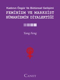 Kadının Özgür ve Bütünsel Gelişimi: Feminizm ve Marksist Hümanizmin Diyalektiği Yang Feng Canut Yayınevi