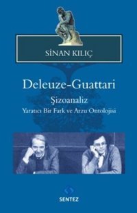 Deleuze - Guattari Şizoanaliz : Yaratıcı Bir Fark ve Arzu Ontolojisi Sinan Kılıç Sentez Yayıncılık