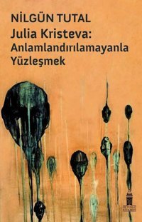 Julia Kristeva: Anlamlandırılamayanla Yüzleşmek Nilgün Tutal Beyoğlu Kitabevi