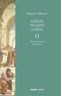 İlk Çağ Felsefe Tarihi 2 - Sofistlerden Platon'a Ahmet Arslan Alfa Yayıncılık