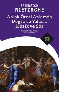 Ahlak Ötesi Anlamda Doğru ve Yalan & Müzik ve Söz - Almanca Aslıyla Birlikte Friedrich Nietzsche Akademim Yayıncılık