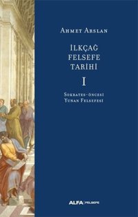 İlk Çağ Felsefe Tarihi 1 - Sokrates Öncesi Yunan Felsefesi Ahmet Arslan Alfa Yayıncılık