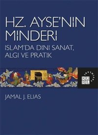 Hz.Ayşe'nin Minderi: İslam'da Dini Sanat Algı ve Pratik Jamal J. Elias Küre Yayınları