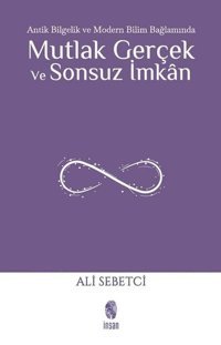 Mutlak Gerçek ve Sonsuz İmkan - Antik Bilgelik ve Modern Bilim Bağlamında Ali Sebetci İnsan Yayınları