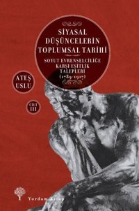 Siyasal Düşüncelerin Toplumsal Tarihi Cilt 3: Soyut Evrenselciliğe Karşı Eşitlik Talepleri 1789-1917 Ateş Uslu Yordam Kitap