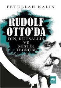 Rudolf Otto'da Din Kutsallık ve Mistik Tecrübe Fetullah Kalın Ötüken Neşriyat