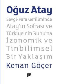 Oğuz Atay: Sevgi - Para Geriliminde Atay'ın Sofrası ve Türkiye'nin Ruhu'na İzonomik ve Tinbilimsel Bir Yaklaşım Kenan Göçer Pan Yayıncılık