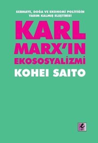 Karl Marxın Ekososyalizmi - Sermaye Doğa Ve Ekonomi Politiğin Yarım Kalmış Eleştirisi Kohei Saito Efil Yayınevi Yayınları
