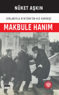 Makbule Hanım: Sırlarıyla Atatürk'ün Kız Kardeşi Nüket Aşkın Siyah-Beyaz