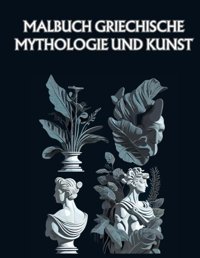 Malbuchgriechische Mythologie Und Kunstentfesseln Sie Ihre Kreativitt Und Tauchen Sie Mit Atemberaubender Kunst In Die Welt Der Griechischen Mythologie Ein! (German Edition) Granados, Juan Independently Publıshed