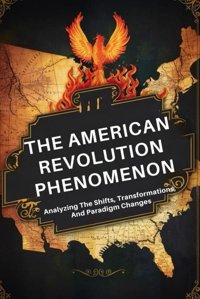The American Revolution Phenomenonanalyzing The Shifts, Transformations, And Paradigm Changes Novak, Boris Independently Publıshed