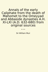 Annals Of The Early Caliphate From The Death Of Mahomet To The Omeyyad And Abbaside Dynasties A.H. Xı-Lxı (A.D. 632-680) From Original Sources (Classic Books) Sir William Muir Lettel Books