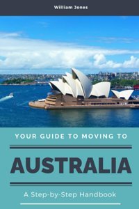 Your Guide To Moving To Australiaa Step-By-Step Handbook Jones, William Independently Publıshed