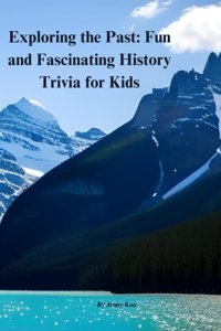 Exploring The Pastfun And Fascinating History Trivia For Kidsa Fun And Educational Way For Kids To Learn About History Koo, Jenny Independently Publıshed