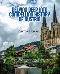 Delving Deep İnto Compelling History Of Austriaa Captivating Compilation Of Significant Events And Prominent Figures WithIn This Book Yarnell, Clinton G Independently Publıshed