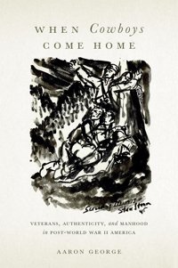 When Cowboys Come Homeveterans, Authenticity, And Manhood In Post-World War Iı America George, Aaron Rutgers University Press