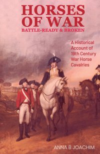 Horses Of War Battle-Ready & Brokena Historical Account Of 19Th Century War Horse Cavalries (Horses Of Europe) Joachım, Anna B. Independently Publıshed