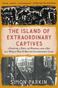The Island Of Extraordinary Captivesa Painter, A Poet, An Heiress, And A Spy In A World War Iı British Internment Camp Parkin, Simon Simon And Schuster