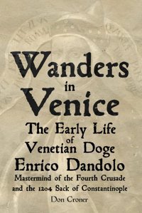 Wanders In Venicethe Early Life Of Enrico Dandolo, Mastermind Of The Fourth Crusade And The 1204 Sack Of Constantinople (Don Croners World Wide Wanders, Band 7) Croner, Don Independently Publıshed