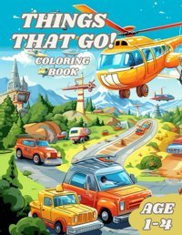 Things That Go Coloring Bookfor Children Ages 1-4- Fire Truck, Bus, Digger, And Many More Vehicles For Boys And Girls (First Coloring Book For Toddler Ages 1-4) Burch, Andi Independently Publıshed