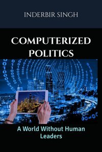 Computerized Politicsa World Without Human Leaders Sıngh, Inderbır Independently Publıshed