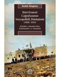 Kürt - Ermeni Coğrafyasının Sosyopolitik Dönüşümü (1908-1914)Halidiler, Hamidiyeliler, Bedirhaniler Ve Taşnaklar Sedat Ulugana İletişim Yayınları