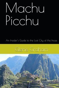 Machu Picchuan Insider'S Guide To The Lost City Of The Incas (Travel With Glen) Graham, Glenis Independently Publıshed