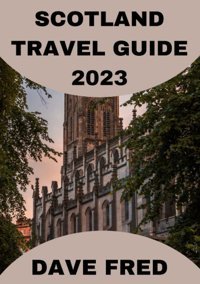 Scotland Travel Guide 2023Discover Scotlanda Comprehensive Travel Guide To Uncover The Hidden Gems Of The Highlands, Islands, And Lowlands Fred, Dave Independently Publıshed