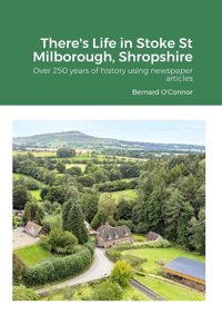 There'S Life In Stoke St Milborough, Shropshireover 250 Years Of History Using Newspaper Articles O'Connor, Bernard