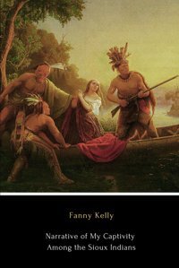 Narrative Of My Captivity Among The Sioux Indians (Illustrated) Kelly, Fanny Independently Publıshed