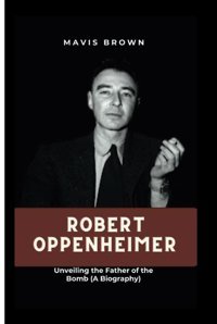 Robert Oppenheımerunveiling The Father Of The Bomb (A Biography) Brown, Mavis Independently Publıshed