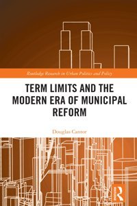 Term Limits And The Modern Era Of Municipal Reforma Study Of Municipal Reform ( Research In Urban Politics And Policy) Cantor, Douglas Routledge