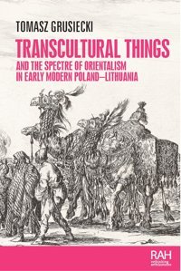 Transcultural Things And The Spectre Of Orientalism In Early Modern Poland-Lithuania (Rethinking Art'S Histories) Grusiecki, Tomasz Manchester University Press