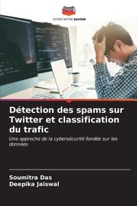 Dtection Des Spams Sur Twitter Et Classification Du Traficune Approche De La Cyberscurit Fonde Sur Les Donnes Das, Soumitra Editions Notre Savoir