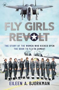The Fly Girls Revoltthe Story Of The Women Who Kicked Open The Door To Fly In Combat Bjorkman, Eileen A. Permuted Press