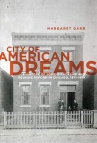City Of American Dreamsa History Of Home Ownership And Housing Reform In Chicago, 1871-1919 (Historical Studies Of Urban America) Garb, Margaret University Of Chicago Press