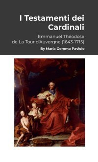 I Testamenti Dei Cardinaliemmanuel Thodose De La Tour D'Auvergne (1643-1715) Paviolo, Maria Gemma