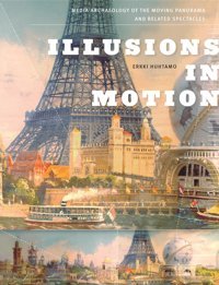 Illusions In Motionmedia Archaeology Of The Moving Panorama And Related Spectacles (Leonardo) Huhtamo, Erkki The Mıt Press