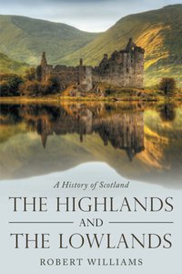 The Highlands And The Lowlandsa History Of Scotland Wıllıams, Robert Independently Publıshed
