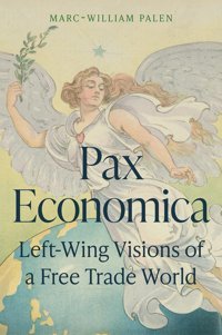 Pax Economicaleft-Wing Visions Of A Free Trade World Palen, Marc-William Princeton University Press