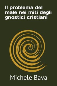 Il Problema Del Male Nei Miti Degli Gnostici Cristiani Bava, Michele Independently Publıshed