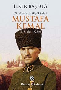 20. Yüzyılın En Büyük Lideri Mustafa Kemal - 1. Kitap(1881'Den 1923'E)(1881'Den 1923'E) İlker Başbuğ Remzi Kitabevi
